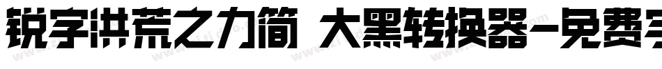 锐字洪荒之力简 大黑转换器字体转换